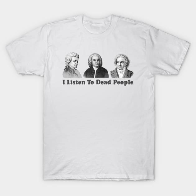 I Listen To Dead People Classical Funny T-Shirt by TomCage